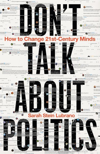 Sarah Stein Lubrano: Don't Talk About Politics: How to Change 21st-Century Minds (Bloomsbury)