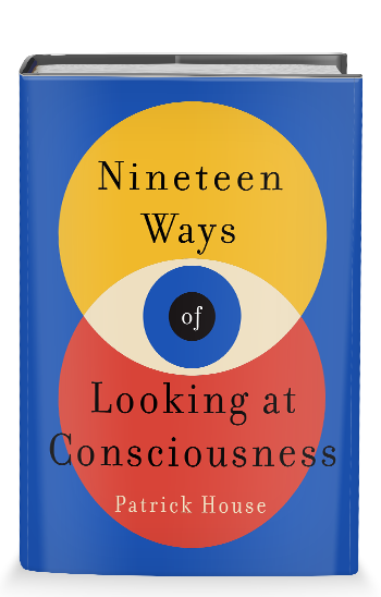 Patrick House: Nineteen Ways of Looking at Consciousness (2022, St. Martin's Press)