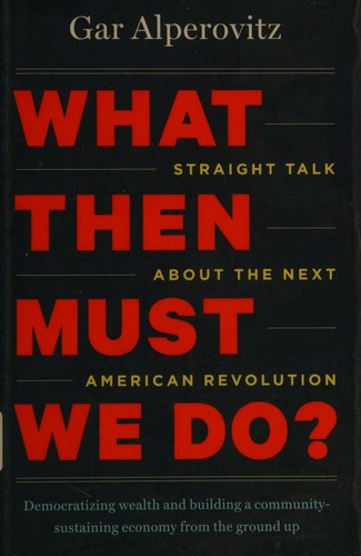 Gar Alperovitz: What then must we do? (2013, Chelsea Green Pub.)
